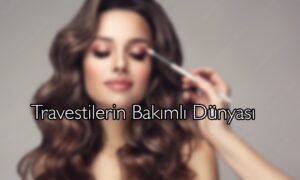 Travestilerin Bakımlı Dünyası